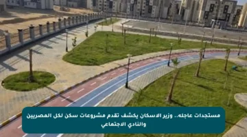 مستجدات عاجلة.. وزير الإسكان يكشف تقدم مشروعات سكن لكل المصريين والنادي الاجتماعي